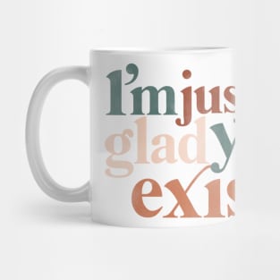 I’m just so glad you exist. Mug